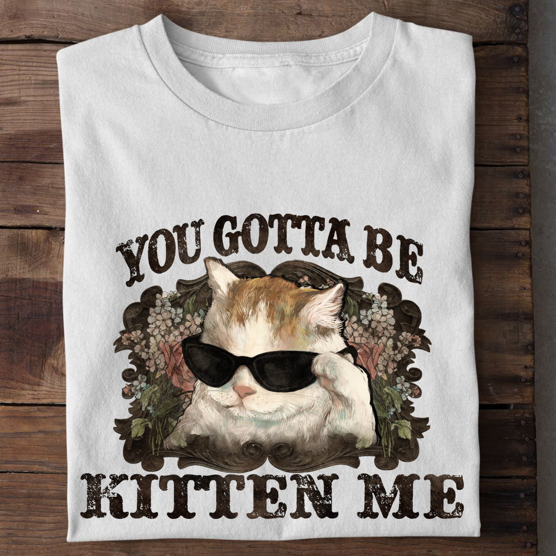 You Gotta Kitten me T-Shirt
