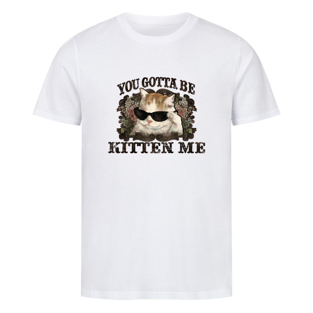 You Gotta Kitten me T-Shirt