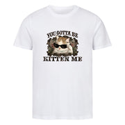 You Gotta Kitten me T-Shirt