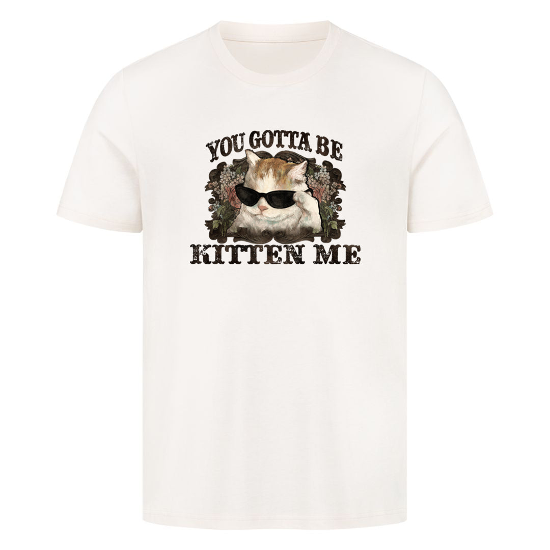 You Gotta Kitten me T-Shirt